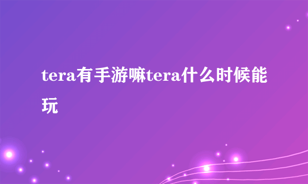 tera有手游嘛tera什么时候能玩
