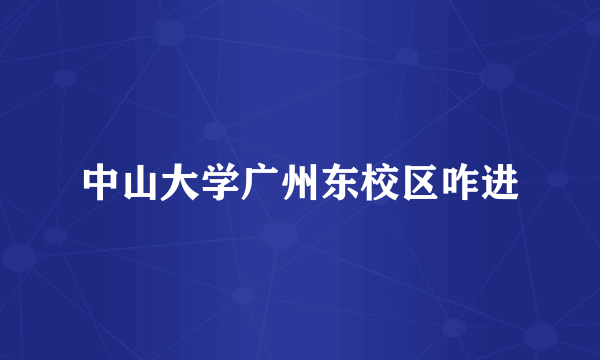 中山大学广州东校区咋进