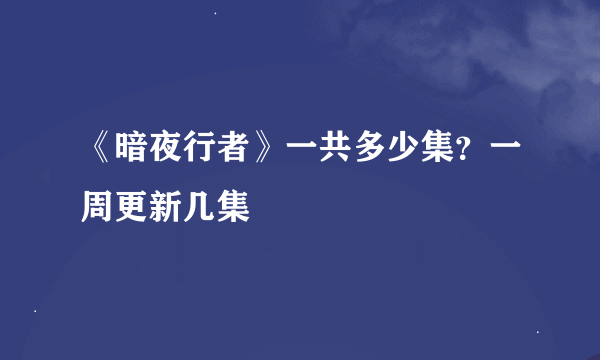 《暗夜行者》一共多少集？一周更新几集