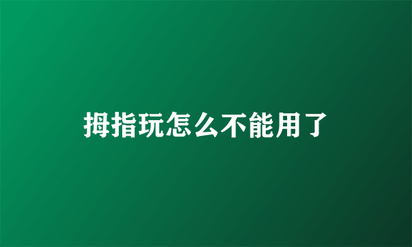 拇指玩怎么不能用了