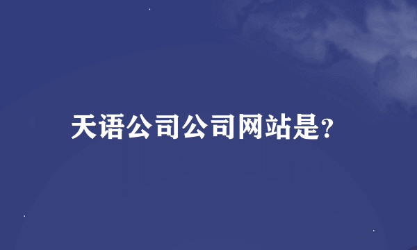 天语公司公司网站是？