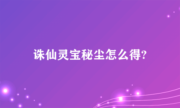 诛仙灵宝秘尘怎么得?