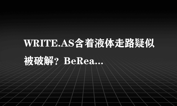 WRITE.AS含着液体走路疑似被破解？BeReal网友怀亚特：赶紧来白嫖！