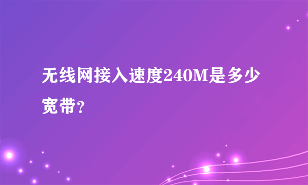 无线网接入速度240M是多少宽带？