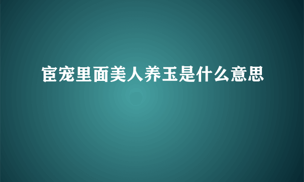 宦宠里面美人养玉是什么意思