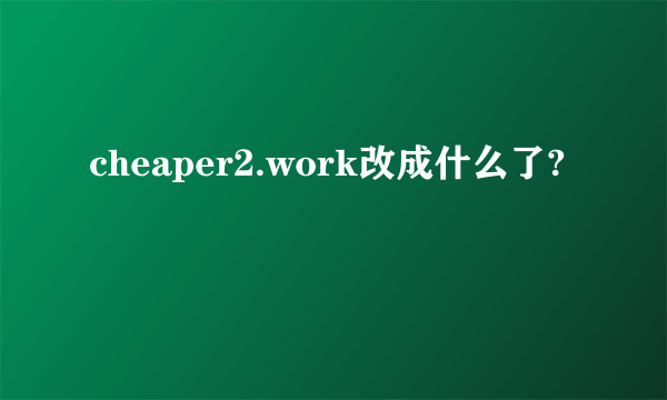 cheaper2.work改成什么了?
