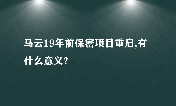 马云19年前保密项目重启,有什么意义?