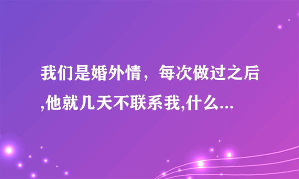 我们是婚外情，每次做过之后,他就几天不联系我,什么意思呢?