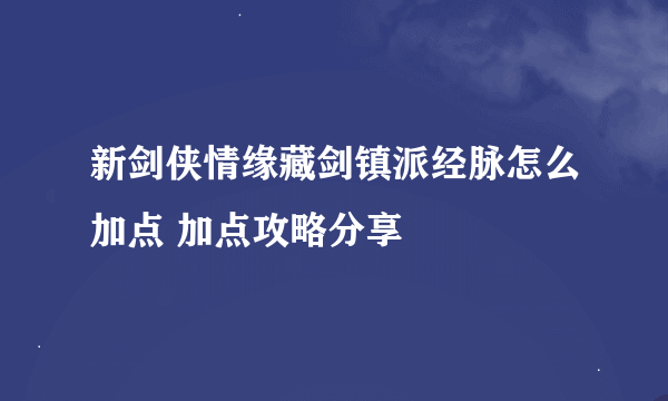 新剑侠情缘藏剑镇派经脉怎么加点 加点攻略分享