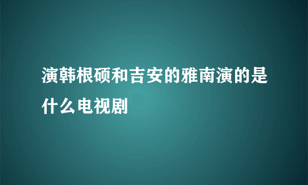 演韩根硕和吉安的雅南演的是什么电视剧