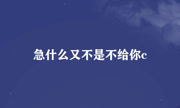 急什么又不是不给你c