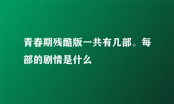 青春期残酷版一共有几部。每部的剧情是什么