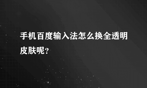 手机百度输入法怎么换全透明皮肤呢？