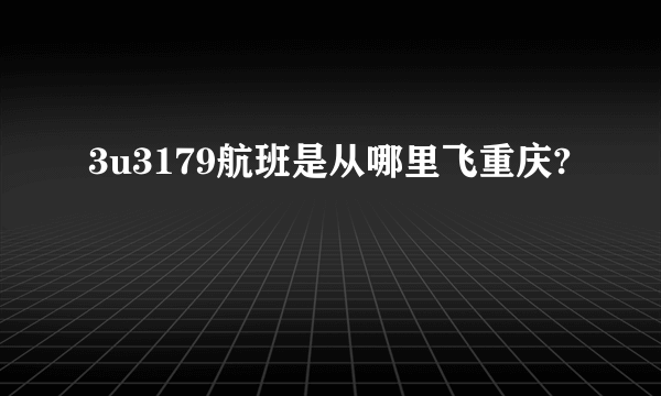 3u3179航班是从哪里飞重庆?