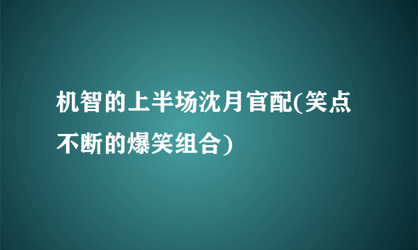 机智的上半场沈月官配(笑点不断的爆笑组合)