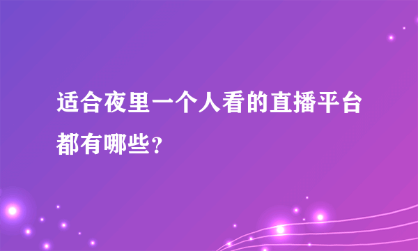 适合夜里一个人看的直播平台都有哪些？