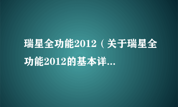 瑞星全功能2012（关于瑞星全功能2012的基本详情介绍）