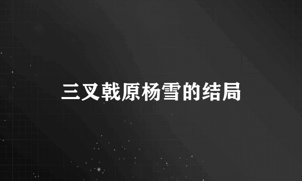 三叉戟原杨雪的结局