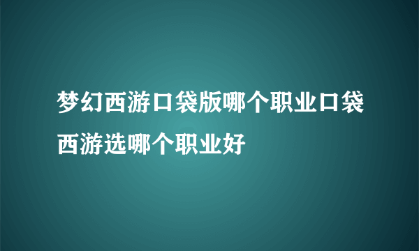 梦幻西游口袋版哪个职业口袋西游选哪个职业好