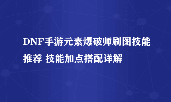 DNF手游元素爆破师刷图技能推荐 技能加点搭配详解