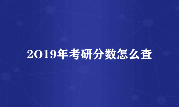 2O19年考研分数怎么查