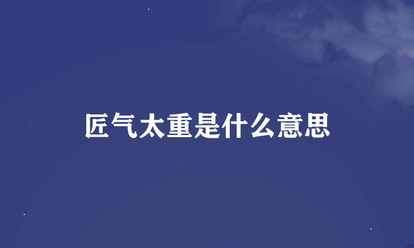 匠气太重是什么意思