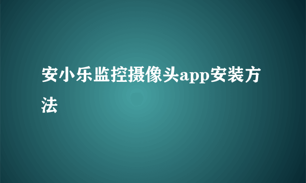安小乐监控摄像头app安装方法