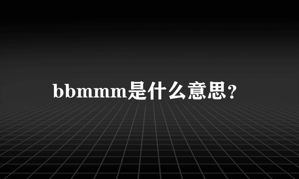 bbmmm是什么意思？