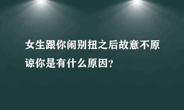 女生跟你闹别扭之后故意不原谅你是有什么原因？