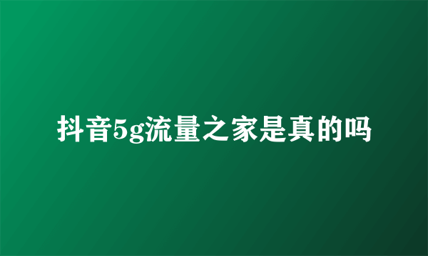 抖音5g流量之家是真的吗