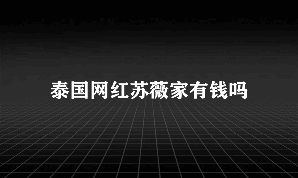 泰国网红苏薇家有钱吗