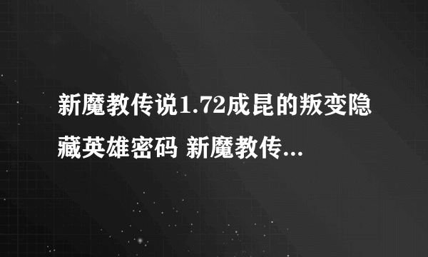 新魔教传说1.72成昆的叛变隐藏英雄密码 新魔教传说1.72成昆的叛变攻略秘籍