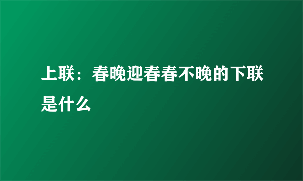 上联：春晚迎春春不晚的下联是什么