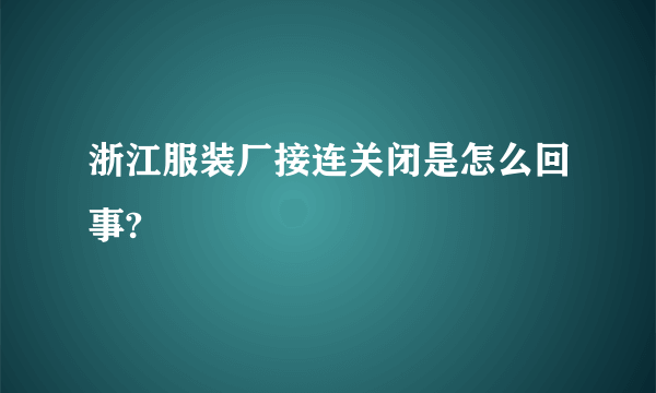 浙江服装厂接连关闭是怎么回事?