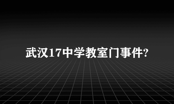武汉17中学教室门事件?