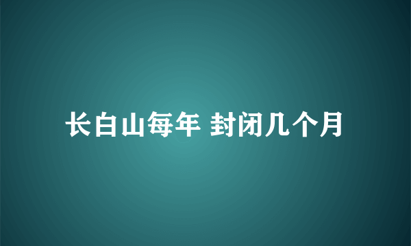 长白山每年 封闭几个月