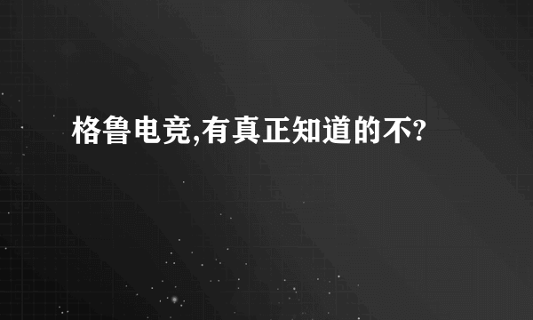 格鲁电竞,有真正知道的不?