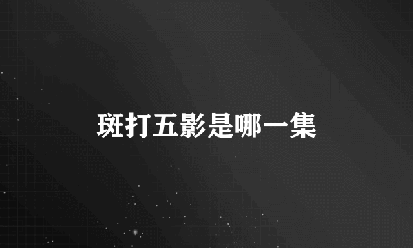 斑打五影是哪一集