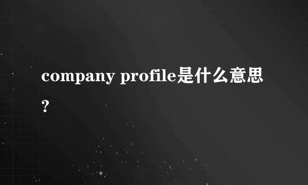 company profile是什么意思?
