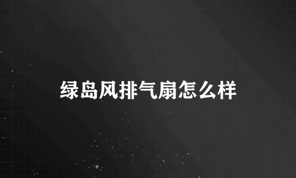 绿岛风排气扇怎么样