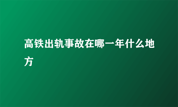 高铁出轨事故在哪一年什么地方