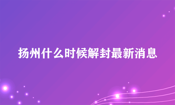 扬州什么时候解封最新消息