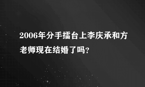 2006年分手擂台上李庆承和方老师现在结婚了吗？