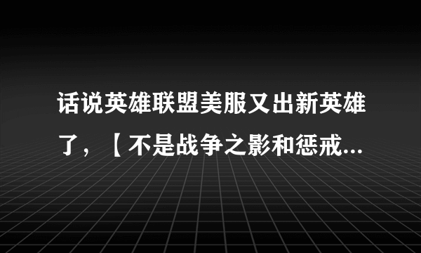 话说英雄联盟美服又出新英雄了，【不是战争之影和惩戒之箭】 求此英雄技能介绍， 谢谢