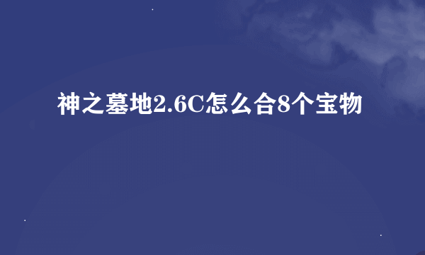 神之墓地2.6C怎么合8个宝物