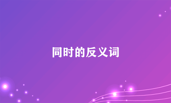 同时的反义词
