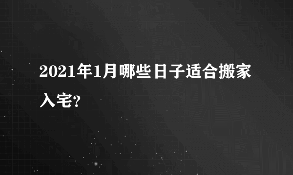 2021年1月哪些日子适合搬家入宅？