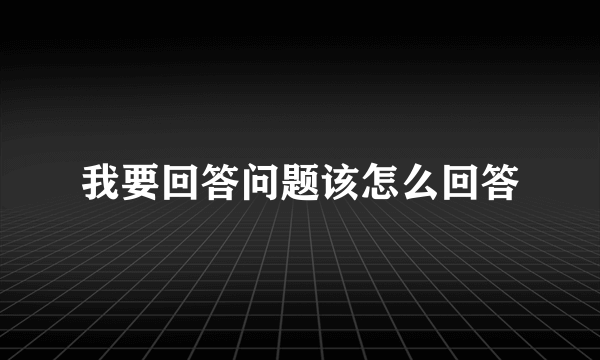 我要回答问题该怎么回答