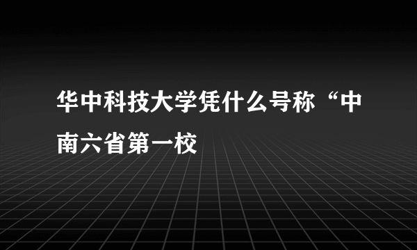 华中科技大学凭什么号称“中南六省第一校