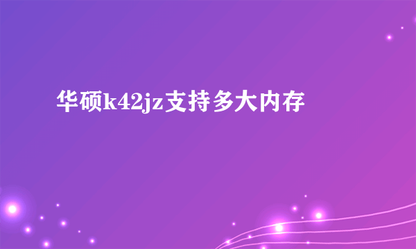 华硕k42jz支持多大内存